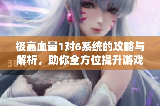 极高血量1对6系统的攻略与解析，助你全方位提升游戏体验