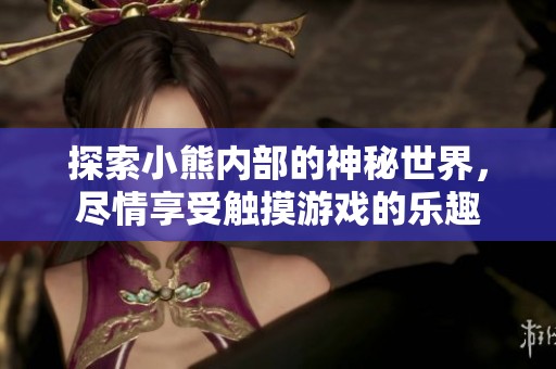 探索小熊内部的神秘世界，尽情享受触摸游戏的乐趣