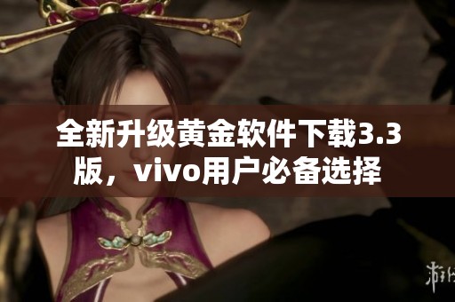 全新升级黄金软件下载3.3版，vivo用户必备选择