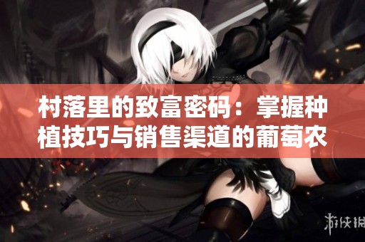 村落里的致富密码：掌握种植技巧与销售渠道的葡萄农志