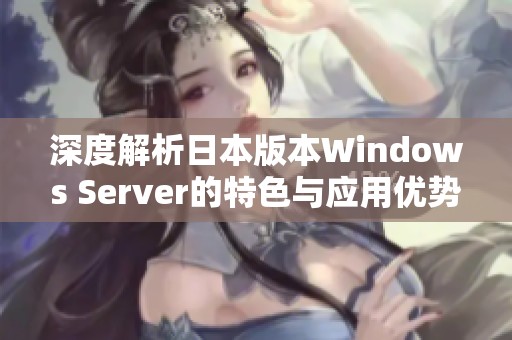 深度解析日本版本Windows Server的特色与应用优势