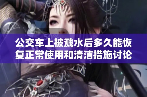 公交车上被溅水后多久能恢复正常使用和清洁措施讨论