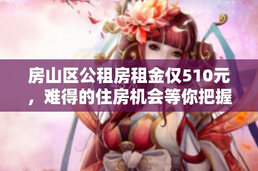 房山区公租房租金仅510元，难得的住房机会等你把握