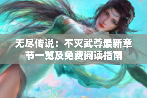 无尽传说：不灭武尊最新章节一览及免费阅读指南