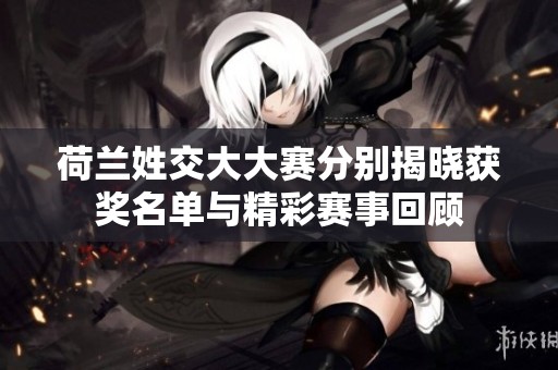 荷兰姓交大大赛分别揭晓获奖名单与精彩赛事回顾