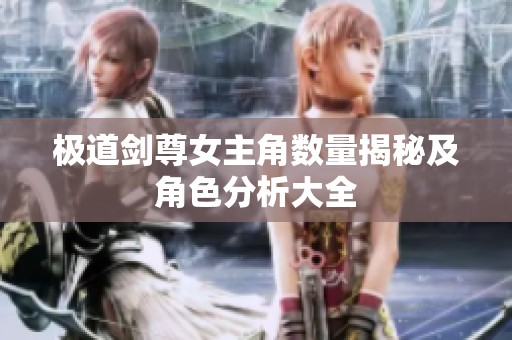 极道剑尊女主角数量揭秘及角色分析大全