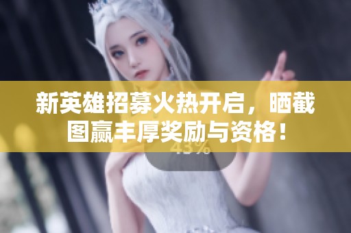 新英雄招募火热开启，晒截图赢丰厚奖励与资格！