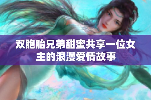 双胞胎兄弟甜蜜共享一位女主的浪漫爱情故事