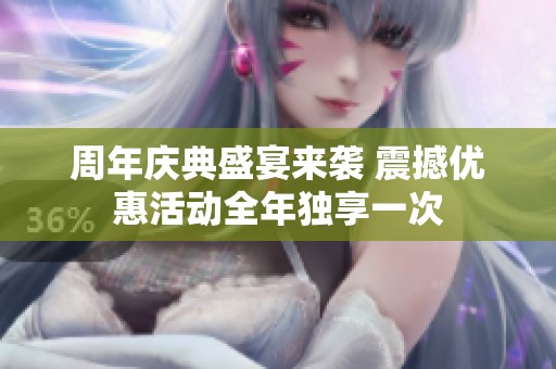 周年庆典盛宴来袭 震撼优惠活动全年独享一次
