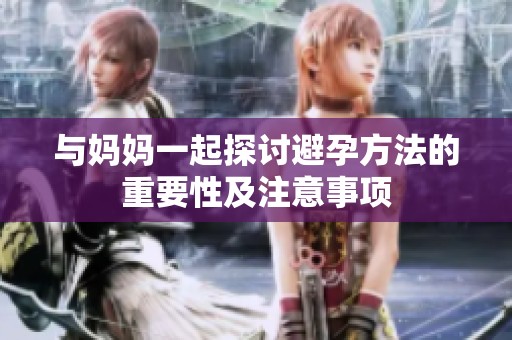 与妈妈一起探讨避孕方法的重要性及注意事项