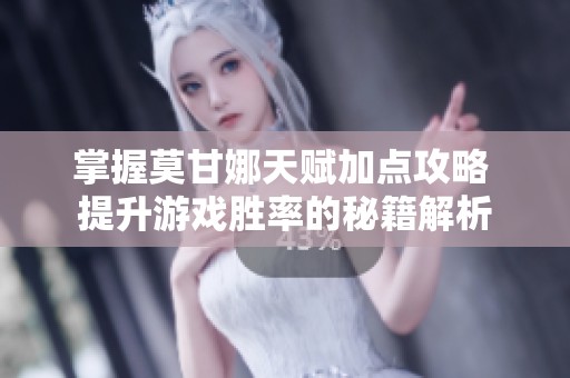 掌握莫甘娜天赋加点攻略 提升游戏胜率的秘籍解析