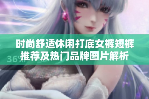 时尚舒适休闲打底女裤短裤推荐及热门品牌图片解析