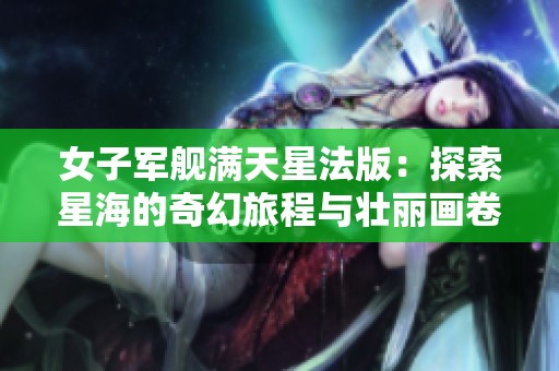 女子军舰满天星法版：探索星海的奇幻旅程与壮丽画卷