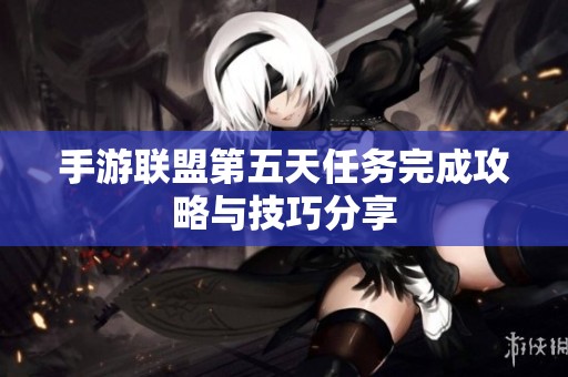 手游联盟第五天任务完成攻略与技巧分享