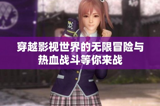 穿越影视世界的无限冒险与热血战斗等你来战