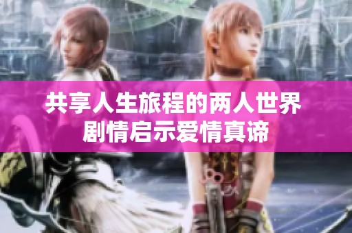 共享人生旅程的两人世界 剧情启示爱情真谛