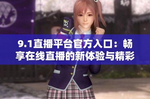 9.1直播平台官方入口：畅享在线直播的新体验与精彩内容