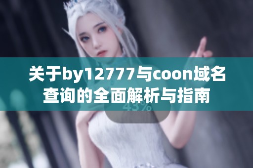 关于by12777与coon域名查询的全面解析与指南