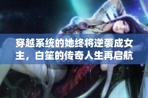 穿越系统的她终将逆袭成女主，白笙的传奇人生再启航