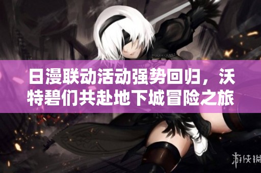日漫联动活动强势回归，沃特碧们共赴地下城冒险之旅！