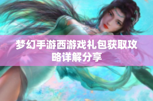 梦幻手游西游戏礼包获取攻略详解分享