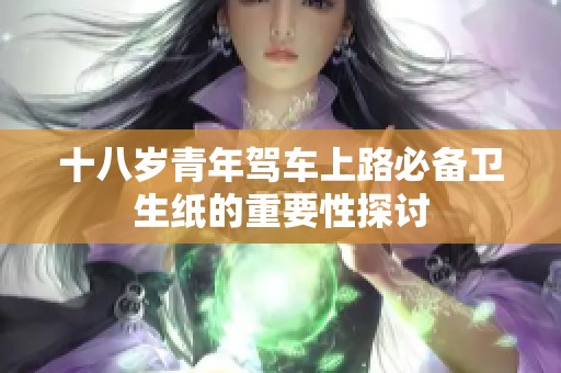 十八岁青年驾车上路必备卫生纸的重要性探讨