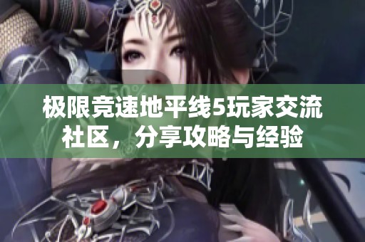极限竞速地平线5玩家交流社区，分享攻略与经验