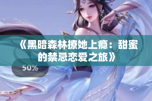 《黑暗森林撩她上瘾：甜蜜的禁忌恋爱之旅》