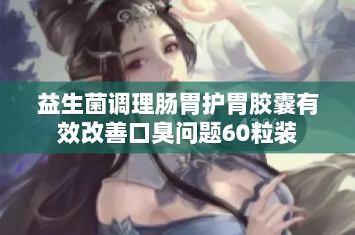 益生菌调理肠胃护胃胶囊有效改善口臭问题60粒装