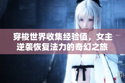 穿梭世界收集经验值，女主逆袭恢复法力的奇幻之旅