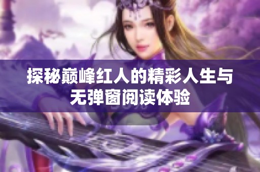 探秘巅峰红人的精彩人生与无弹窗阅读体验