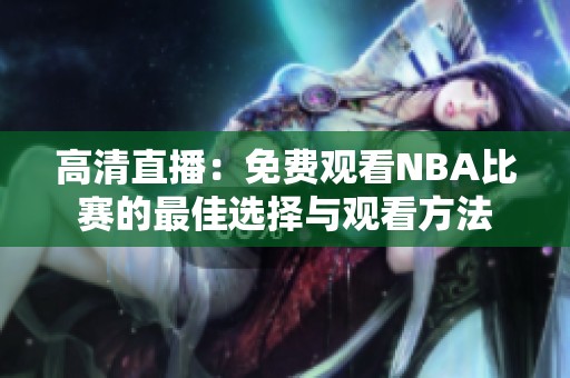 高清直播：免费观看NBA比赛的最佳选择与观看方法