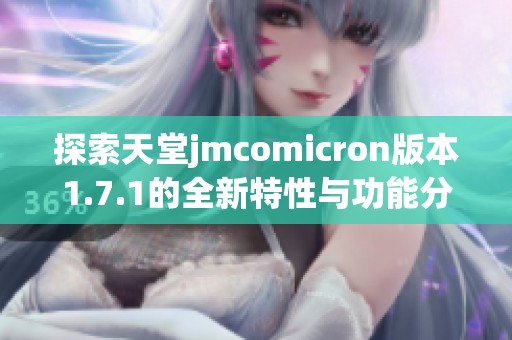 探索天堂jmcomicron版本1.7.1的全新特性与功能分析