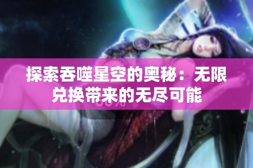 探索吞噬星空的奥秘：无限兑换带来的无尽可能