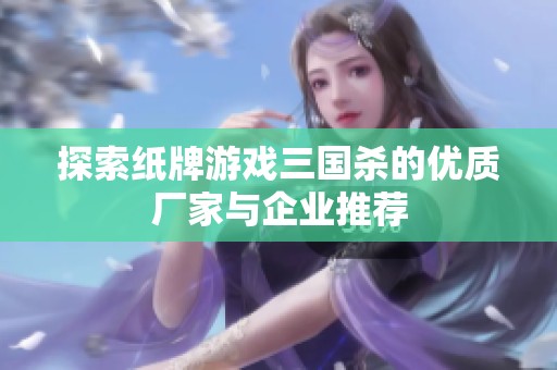 探索纸牌游戏三国杀的优质厂家与企业推荐