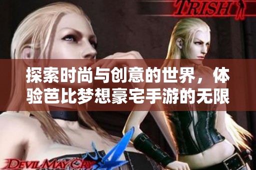 探索时尚与创意的世界，体验芭比梦想豪宅手游的无限乐趣