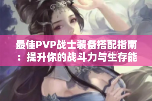 最佳PVP战士装备搭配指南：提升你的战斗力与生存能力