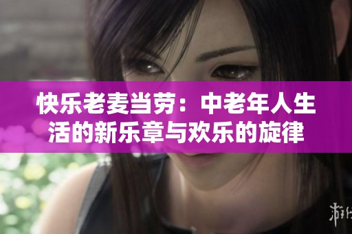 快乐老麦当劳：中老年人生活的新乐章与欢乐的旋律