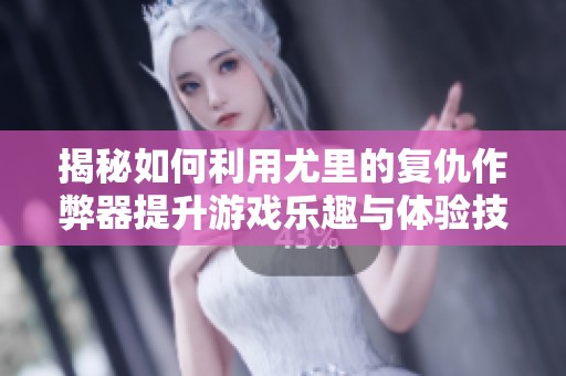 揭秘如何利用尤里的复仇作弊器提升游戏乐趣与体验技巧