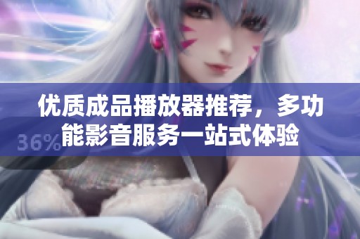 优质成品播放器推荐，多功能影音服务一站式体验