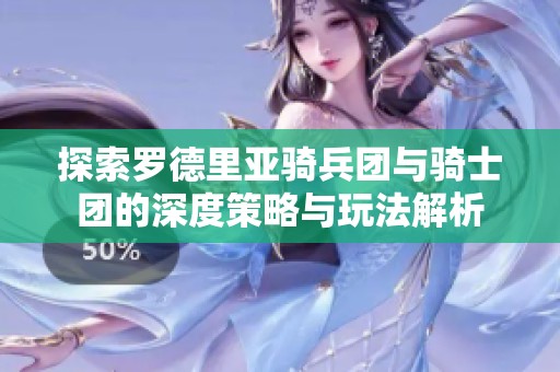 探索罗德里亚骑兵团与骑士团的深度策略与玩法解析