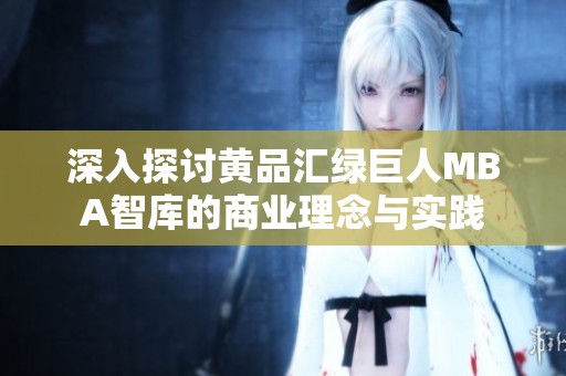 深入探讨黄品汇绿巨人MBA智库的商业理念与实践