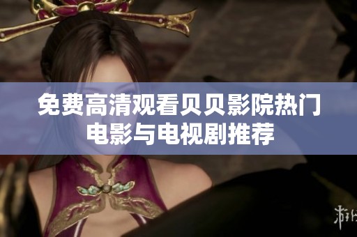 免费高清观看贝贝影院热门电影与电视剧推荐