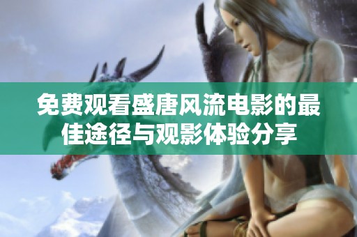 免费观看盛唐风流电影的最佳途径与观影体验分享
