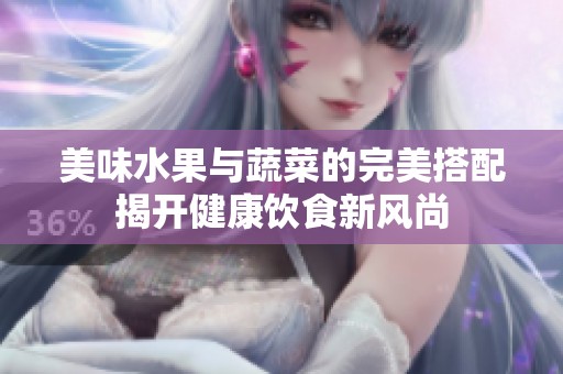 美味水果与蔬菜的完美搭配揭开健康饮食新风尚