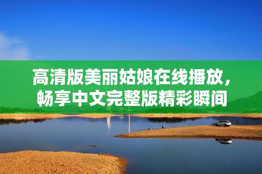 高清版美丽姑娘在线播放，畅享中文完整版精彩瞬间
