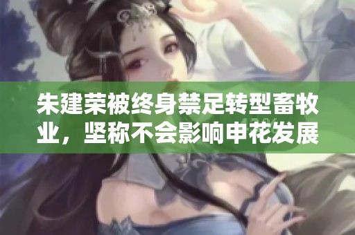 朱建荣被终身禁足转型畜牧业，坚称不会影响申花发展
