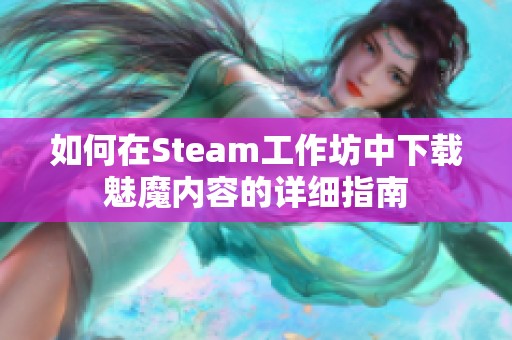 如何在Steam工作坊中下载魅魔内容的详细指南