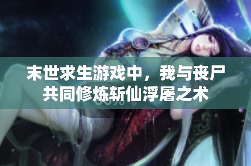 末世求生游戏中，我与丧尸共同修炼斩仙浮屠之术