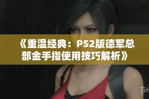 《重温经典：PS2版德军总部金手指使用技巧解析》